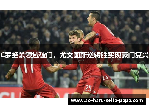 C罗绝杀领域破门，尤文图斯逆转胜实现豪门复兴