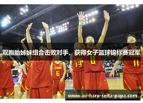 双胞胎姊妹组合击败对手，获得女子篮球锦标赛冠军