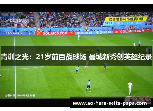 青训之光：21岁前百战球场 曼城新秀创英超纪录